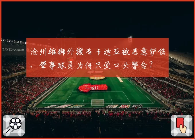 沧州雄狮外援洛卡迪亚被恶意铲伤，肇事球员为何只受口头警告？