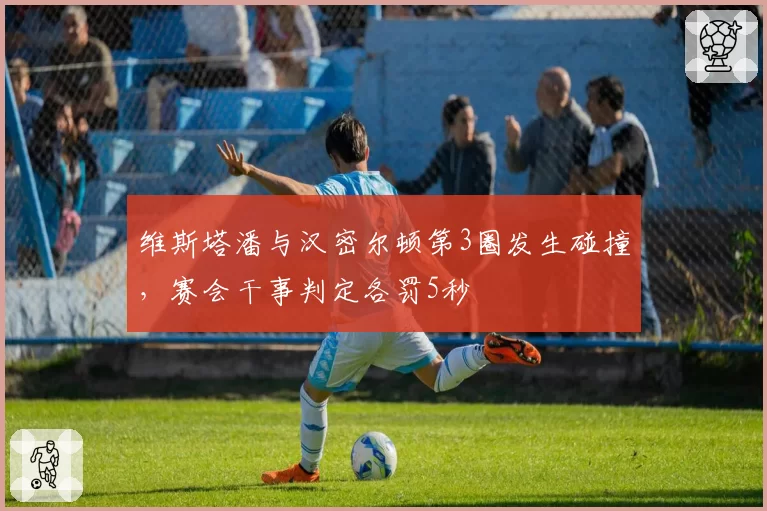 维斯塔潘与汉密尔顿第3圈发生碰撞，赛会干事判定各罚5秒