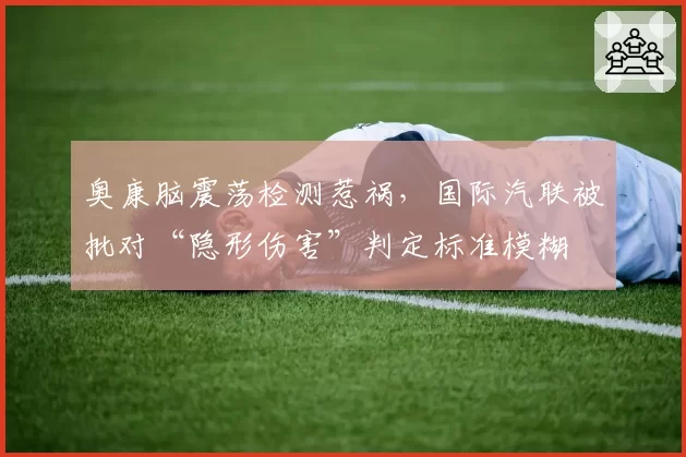 奥康脑震荡检测惹祸，国际汽联被批对“隐形伤害”判定标准模糊
