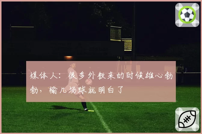 媒体人：很多外教来的时候雄心勃勃，输几场球就明白了