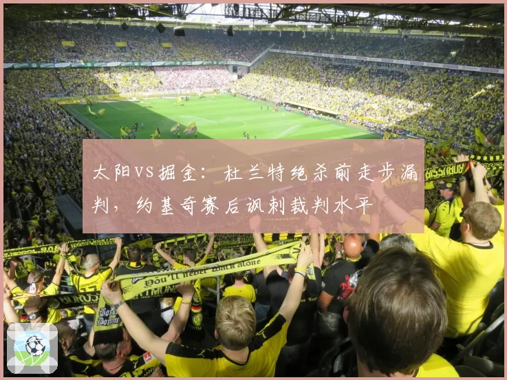 太阳vs掘金：杜兰特绝杀前走步漏判，约基奇赛后讽刺裁判水平