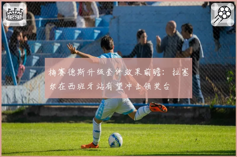 梅赛德斯升级套件效果前瞻：拉塞尔在西班牙站有望冲击领奖台