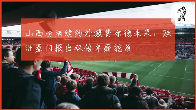 山西汾酒续约外援费尔德未果,欧洲豪门报出双倍年薪挖角
