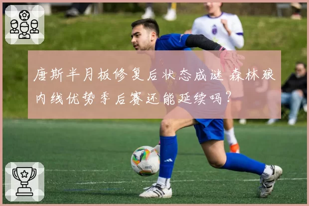 唐斯半月板修复后状态成谜 森林狼内线优势季后赛还能延续吗?