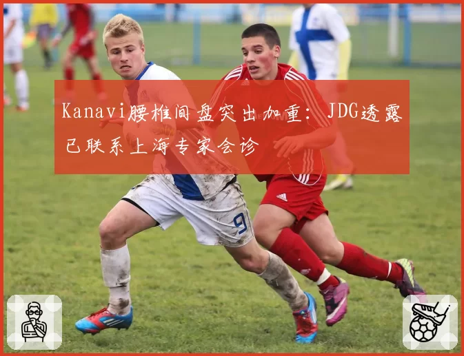 Kanavi腰椎间盘突出加重：JDG透露已联系上海专家会诊