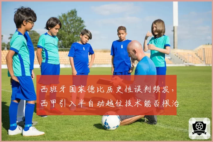 西班牙国家德比历史性误判频发,西甲引入半自动越位技术能否根治?