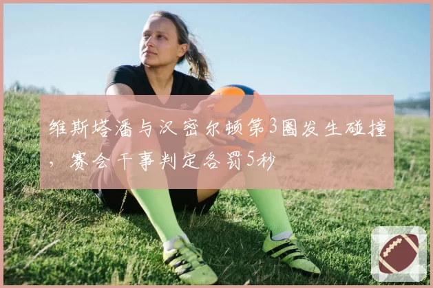维斯塔潘与汉密尔顿第3圈发生碰撞，赛会干事判定各罚5秒