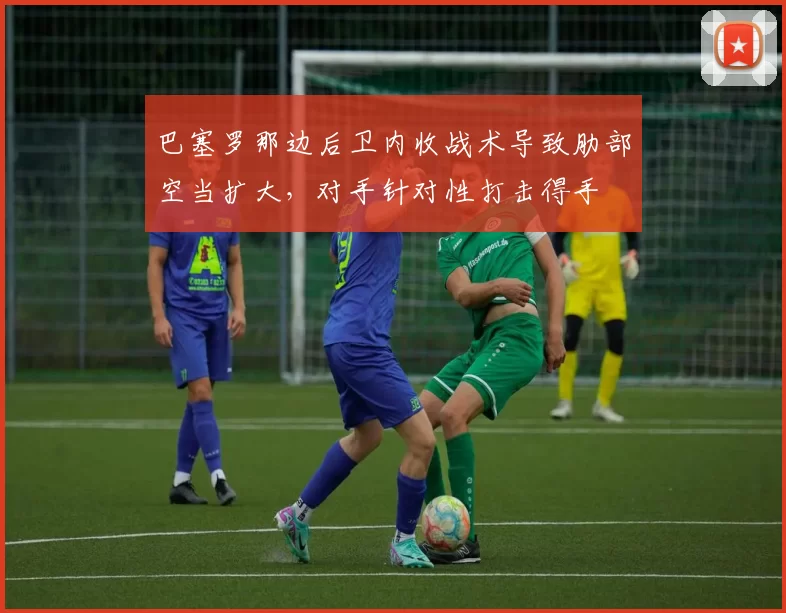 巴塞罗那边后卫内收战术导致肋部空当扩大,对手针对性打击得手