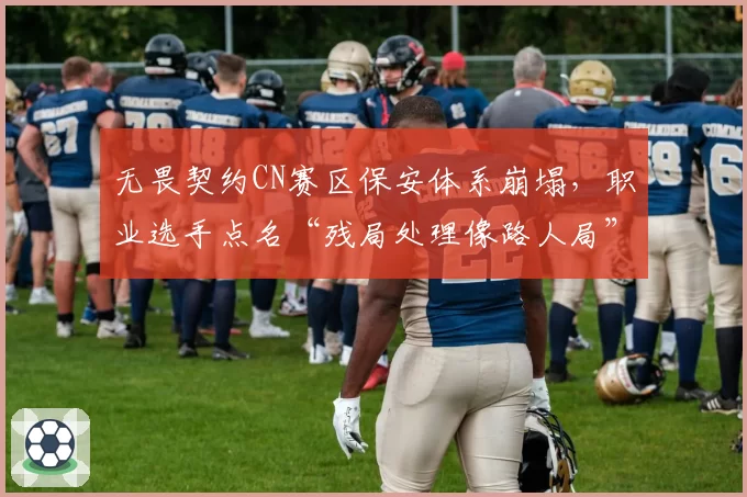 无畏契约CN赛区保安体系崩塌,职业选手点名“残局处理像路人局”