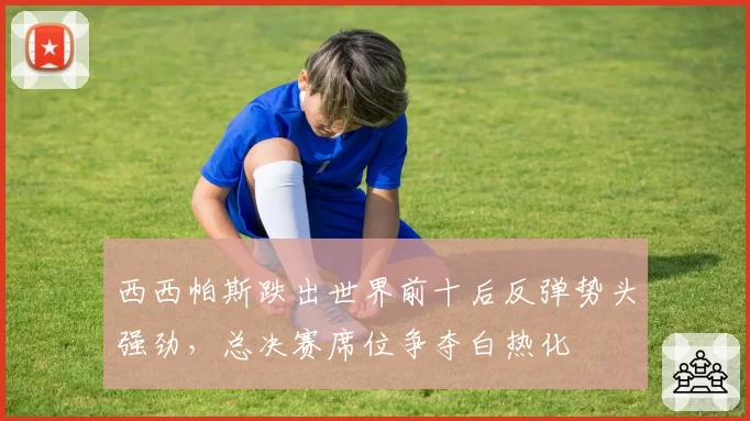 西西帕斯跌出世界前十后反弹势头强劲，总决赛席位争夺白热化