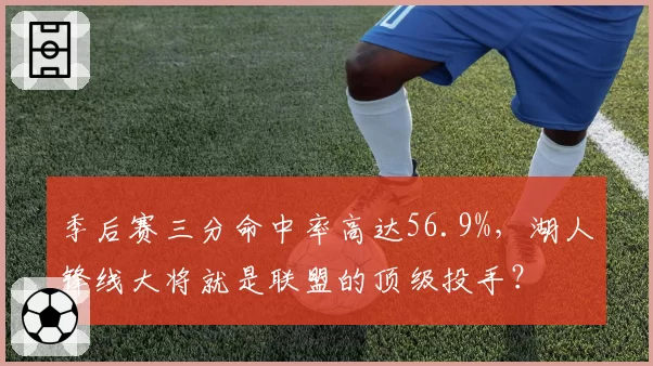 季后赛三分命中率高达56.9%，湖人锋线大将就是联盟的顶级投手？