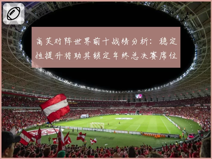 高芙对阵世界前十战绩分析:稳定性提升将助其锁定年终总决赛席位