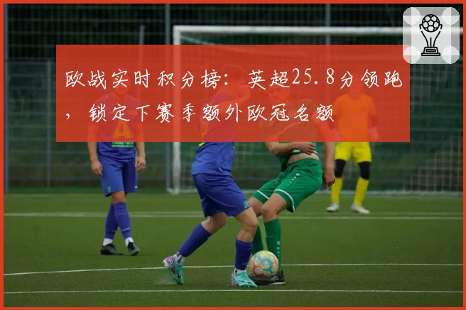 欧战实时积分榜:英超25.8分领跑,锁定下赛季额外欧冠名额