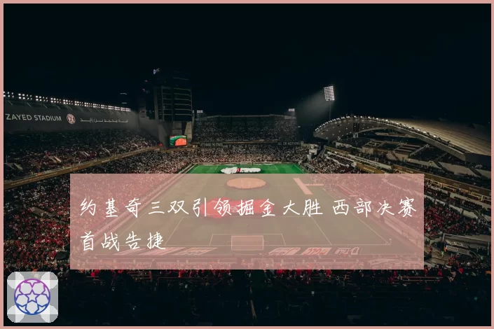 约基奇三双引领掘金大胜 西部决赛首战告捷