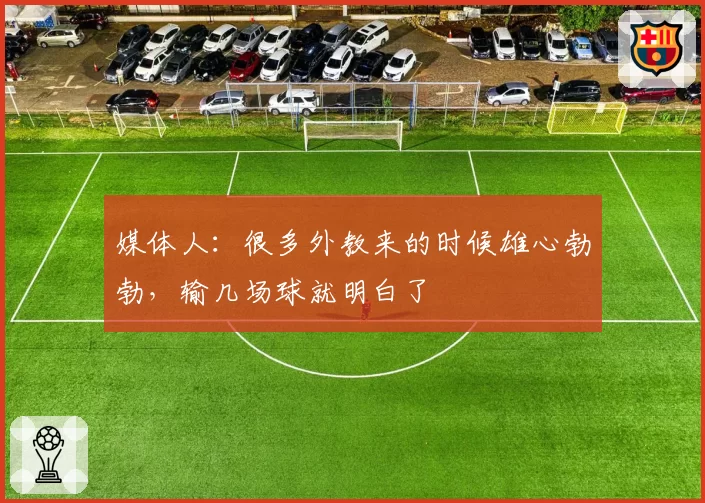媒体人：很多外教来的时候雄心勃勃，输几场球就明白了