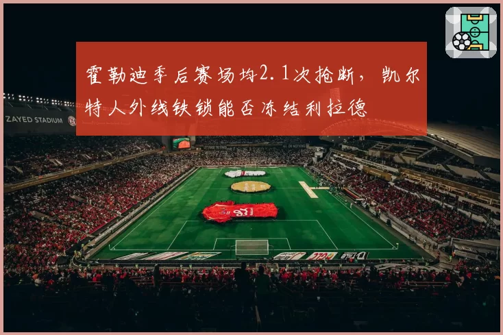 霍勒迪季后赛场均2.1次抢断,凯尔特人外线铁锁能否冻结利拉德